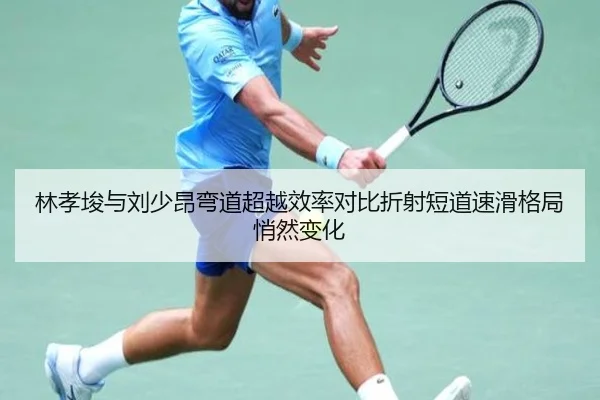 林孝埈与刘少昂弯道超越效率对比折射短道速滑格局悄然变化